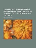 The History of Ireland from Its Union with Great Britain, in January 1801, to October 1810 Volume 1 di Francis Plowden edito da Rarebooksclub.com