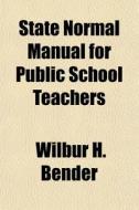 State Normal Manual For Public School Te di Wilbur H. Bender edito da General Books
