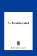 An Unwilling Maid di Jeanie Gould Lincoln edito da Kessinger Publishing