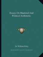 Essays on Mankind and Political Arithmetic di William Petty edito da Kessinger Publishing
