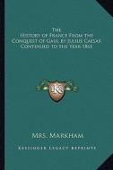 The History of France from the Conquest of Gaul by Julius Caesar Continued to the Year 1861 di Mrs Markham edito da Kessinger Publishing