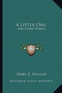 A Little Owl: And Other Stories di Mary E. Hullah edito da Kessinger Publishing