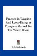 Practice in Weaving and Loom-Fixing: A Complete Manual for the Weave Room di B. D. Nightingale edito da Kessinger Publishing