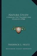 Nature-Study: A Manual for Teachers and Students (1908) a Manual for Teachers and Students (1908) di Frederick L. Holtz edito da Kessinger Publishing