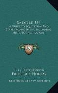 Saddle Up: A Guide to Equitation and Stable Management, Including Hints to Instructors di F. C. Hitchcock edito da Kessinger Publishing