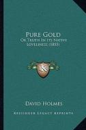 Pure Gold: Or Truth in Its Native Loveliness (1855) di David Holmes edito da Kessinger Publishing