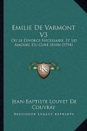 Emilie de Varmont V3: Ou Le Divorce Necessaire, Et Les Amours Du Cure Sevin (1794) di Jean-Baptiste Louvet De Couvray edito da Kessinger Publishing