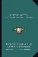Little Totty: And Other Nursery Tales (1875) di Frederick Warne and Company Publisher edito da Kessinger Publishing