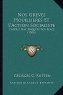 Nos Greves Houillieres Et L'Action Socialiste: D'Apres Une Enquete Sur Place (1900) di Georges C. Rutten edito da Kessinger Publishing