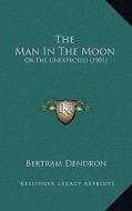 The Man in the Moon: Or the Unexpected (1901) di Bertram Dendron edito da Kessinger Publishing