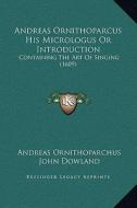 Andreas Ornithoparcus His Micrologus or Introduction: Containing the Art of Singing (1609) di Andreas Ornithoparchus, John Dowland edito da Kessinger Publishing