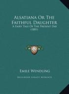 Alsatiana or the Faithful Daughter: A Fairy Tale of the Present Day (1881) di Emile Wendling edito da Kessinger Publishing