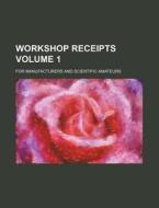 Workshop Receipts Volume 1; For Manufacturers and Scientific Amateurs di Books Group edito da Rarebooksclub.com