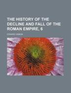 The History of the Decline and Fall of the Roman Empire, 6 di Edward Gibbon edito da Rarebooksclub.com