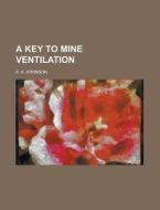 A Key to Mine Ventilation di A. A. Atkinson edito da Rarebooksclub.com