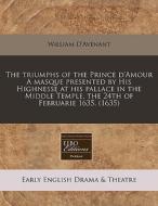 The Triumphs Of The Prince D'amour A Masque Presented By His Highnesse At His Pallace In The Middle Temple, The 24th Of Februarie 1635. (1635) di William D'avenant edito da Eebo Editions, Proquest