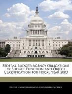 Federal Budget: Agency Obligations By Budget Function And Object Classification For Fiscal Year 2003 edito da Bibliogov