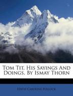 Tom Tit, His Sayings and Doings, by Ismay Thorn di Edith Caroline Pollock edito da Nabu Press