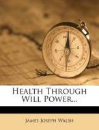Health Through Will Power... di James Joseph Walsh edito da Nabu Press