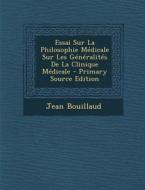 Essai Sur La Philosophie Medicale Sur Les Generalites de La Clinique Medicale di Jean Bouillaud edito da Nabu Press