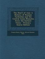 The Heart of Asia: A History of Russian Turkestan and the Central Asian Khanates from the Earliest Times di Francis Henry Skrine, Edward Denison Ross edito da Nabu Press