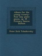 Album for the Young; Twenty-Four Easy Piano Pieces, Op. 39 di Peter Ilich Tchaikovsky edito da Nabu Press