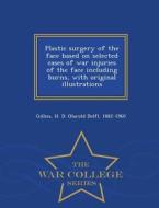 Plastic Surgery Of The Face Based On Selected Cases Of War Injuries Of The Face Including Burns, With Original Illustrations - War College Series di H D 1882-1960 Gillies edito da War College Series