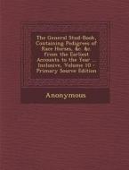 The General Stud-Book, Containing Pedigrees of Race Horses, &C. &C. from the Earliest Accounts to the Year ... Inclusive, Volume 10 di Anonymous edito da Nabu Press