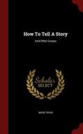 How To Tell A Story di Mark Twain edito da Andesite Press