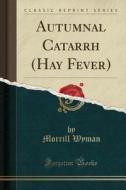 Autumnal Catarrh (hay Fever) (classic Reprint) di Morrill Wyman edito da Forgotten Books