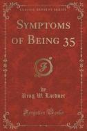 Symptoms Of Being 35 (classic Reprint) di Ring W Lardner edito da Forgotten Books