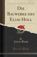 Die Bauwerke Des Elias Holl (classic Reprint) di Julius Baum edito da Forgotten Books