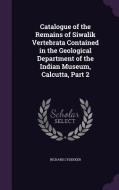 Catalogue Of The Remains Of Siwalik Vertebrata Contained In The Geological Department Of The Indian Museum, Calcutta, Part 2 di Richard Lydekker edito da Palala Press