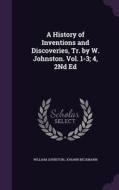A History Of Inventions And Discoveries, Tr. By W. Johnston. Vol. 1-3; 4, 2nd Ed di Translator William Johnston, Johann Beckmann edito da Palala Press