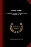 Stabat Mater: A Symphonic Cantata for Soli, Chorus and Orchestra: Op. 96 di Charles Villiers Stanford edito da CHIZINE PUBN