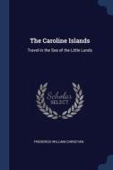The Caroline Islands: Travel In The Sea di FREDERICK CHRISTIAN edito da Lightning Source Uk Ltd