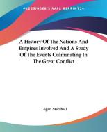 A History Of The Nations And Empires Involved And A Study Of The Events Culminating In The Great Conflict di Logan Marshall edito da Kessinger Publishing Co