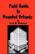 Field Guide to Haunted Orlando di David W. Whitehead edito da Createspace