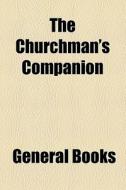 The Churchman's Companion di Unknown Author, Books Group edito da General Books Llc