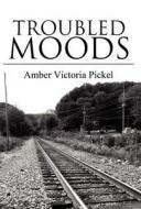 Troubled Moods di Amber Victoria Pickel edito da America Star Books