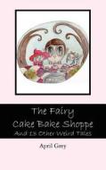 The Fairy Cake Bake Shoppe: And 13 Other Weird Tales di April Grey edito da Createspace