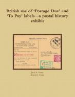 British Use of 'Postage Due' and 'to Pay' Labels-A Postal History Exhibit di Jack a. Gunn, Alastair J. Gunn edito da Lulu.com