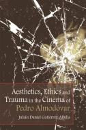 Aesthetics, Ethics and Trauma and the Cinema of Pedro Almodovar di Julian Daniel Gutierrez-Albilla edito da Edinburgh University Press