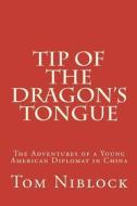 Tip of the Dragon's Tongue: The Adventures of a Young American Diplomat in China di Tom Niblock edito da Createspace
