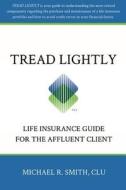 Tread Lightly: Life Insurance Guide for the Affluent Client di Michael R. Smith edito da Createspace
