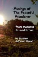 Musings of the Peaceful Wanderer: From Madness to Meditation di Elizabeth An(peace) Heard, Elizabeth an Beasley edito da Createspace