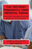 The 1333 Most Frequently Used Medical Terms: English-Chinese-English Medical Dictionary di Jose Luis Leyva, Wei Wong edito da Createspace
