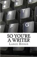 So You're a Writer di Lance Hodge edito da Createspace