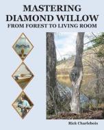Mastering Diamond Willow: From Forest to Living Room di Rick Charlebois edito da Createspace