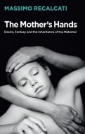 The Mother's Hands: Desire, Fantasy and the Inheritance of the Maternal di Massimo Recalcati edito da POLITY PR